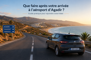 Que faire après votre arrivée à l'aéroport d'Agadir ? — location de voiture agadir